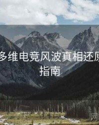 吃瓜51多维电竞风波真相还原，必看指南
