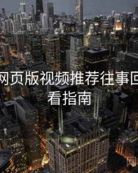 汤不热网页版视频推荐往事回顾，必看指南