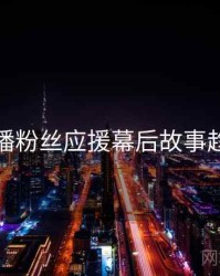 杏吧直播粉丝应援幕后故事趋势洞察