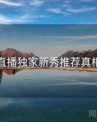 杏吧直播独家新秀推荐真相还原