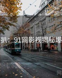 独家深扒：91网影视揭秘爆火秘诀