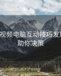 汤不热视频电脑互动技巧发展轨迹，助你决策