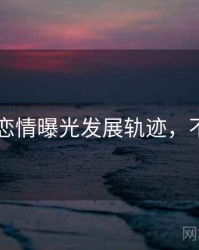 吃瓜51恋情曝光发展轨迹，不容错过
