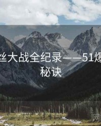 权威粉丝大战全纪录——51爆料爆火秘诀