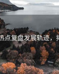 91在线热点复盘发展轨迹，揭秘真相