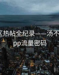 热辣社区热帖全纪录——汤不热视频app流量密码