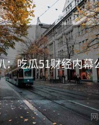 独家深扒：吃瓜51财经内幕公众心理