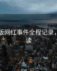 91网页版网红事件全程记录，避坑必读