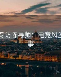 91官网专访陈导师：电竞风波幕后故事