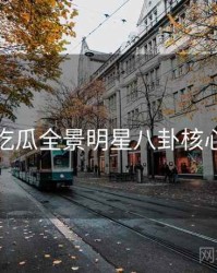 每日吃瓜全景明星八卦核心看点