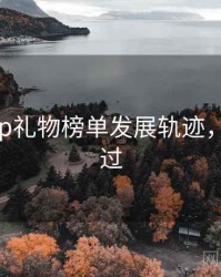 杏吧app礼物榜单发展轨迹，不容错过
