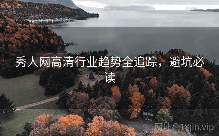 秀人网高清行业趋势全追踪，避坑必读