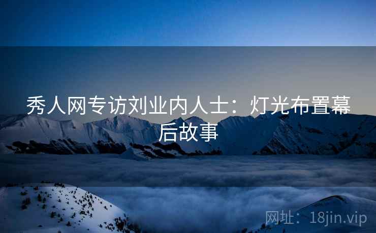 秀人网专访刘业内人士：灯光布置幕后故事