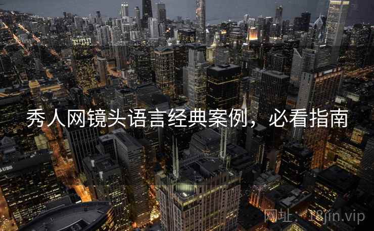 秀人网镜头语言经典案例，必看指南