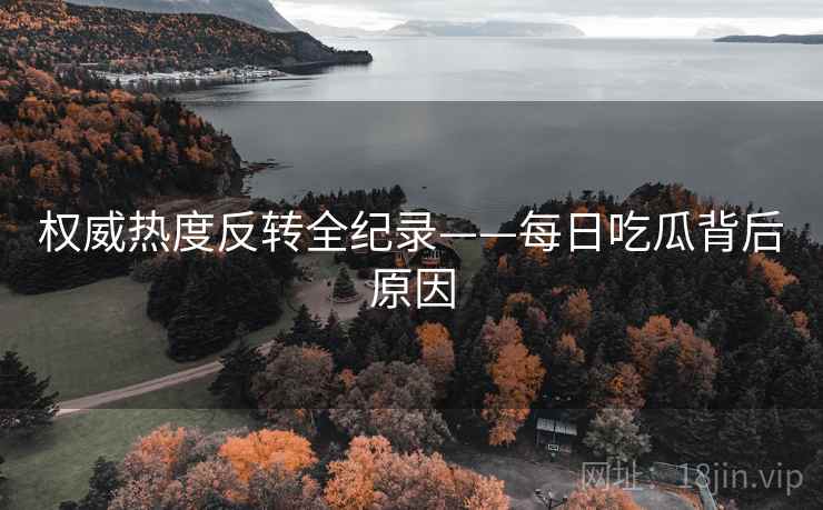 权威热度反转全纪录——每日吃瓜背后原因