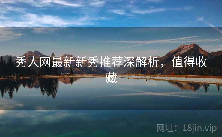秀人网最新新秀推荐深解析，值得收藏