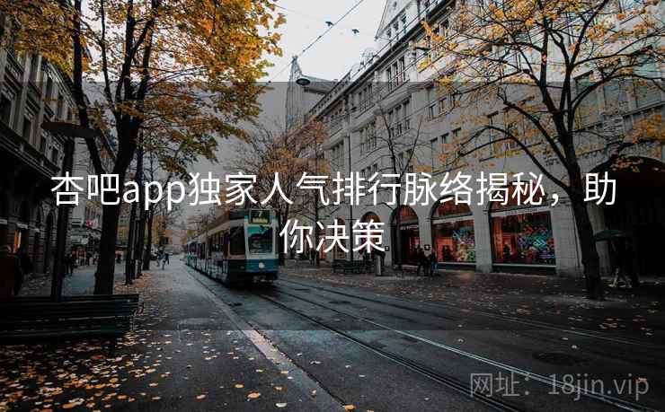 杏吧app独家人气排行脉络揭秘，助你决策