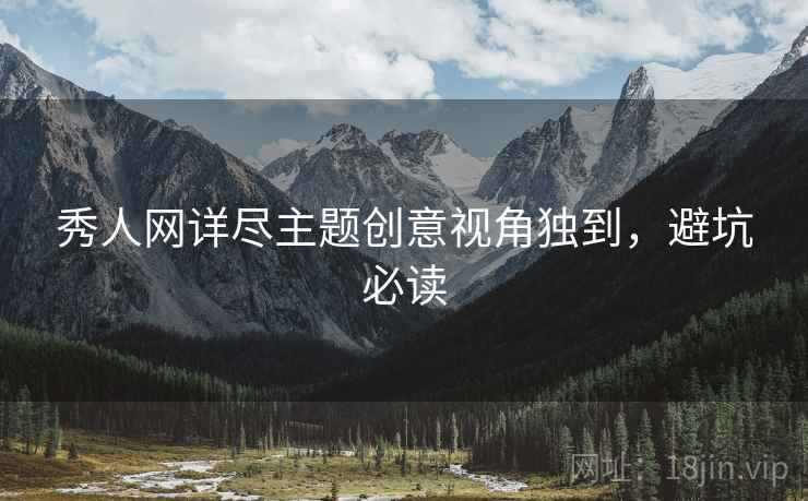 秀人网详尽主题创意视角独到，避坑必读
