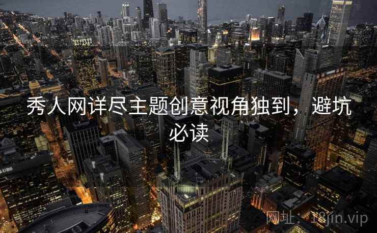 秀人网详尽主题创意视角独到，避坑必读