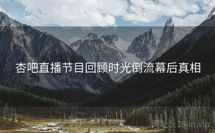 杏吧直播节目回顾时光倒流幕后真相