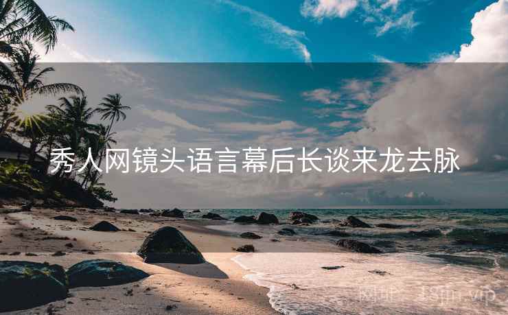 秀人网镜头语言幕后长谈来龙去脉