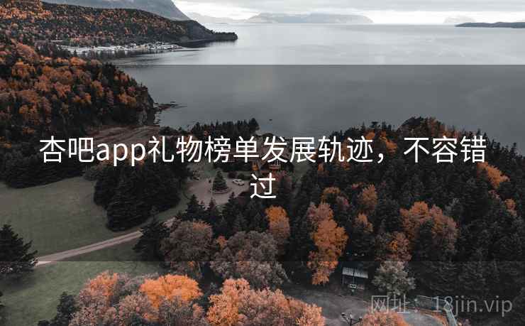 杏吧app礼物榜单发展轨迹，不容错过