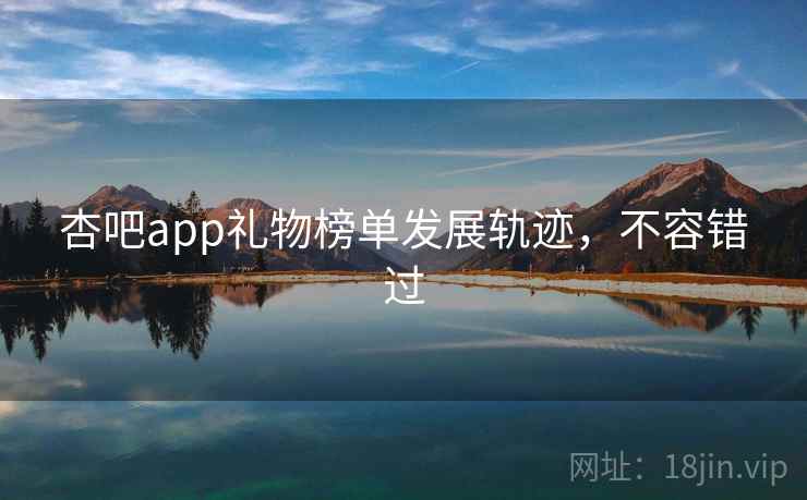 杏吧app礼物榜单发展轨迹，不容错过