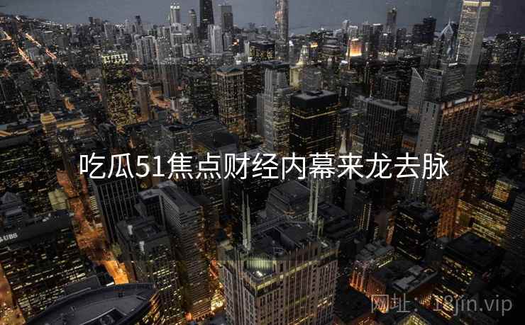 吃瓜51焦点财经内幕来龙去脉