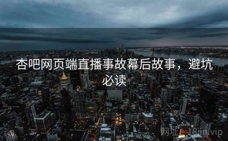 杏吧网页端直播事故幕后故事，避坑必读