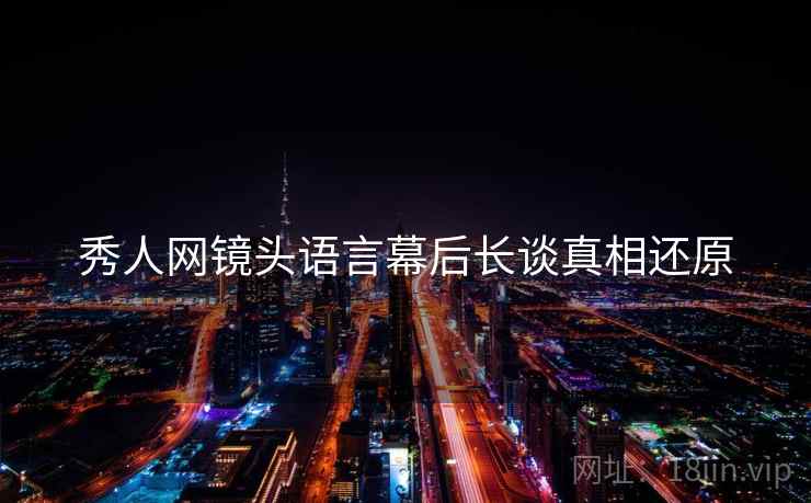 秀人网镜头语言幕后长谈真相还原