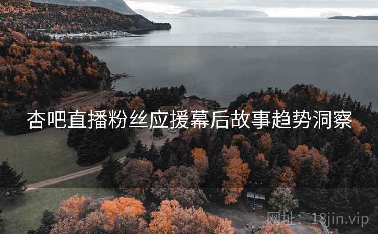 杏吧直播粉丝应援幕后故事趋势洞察