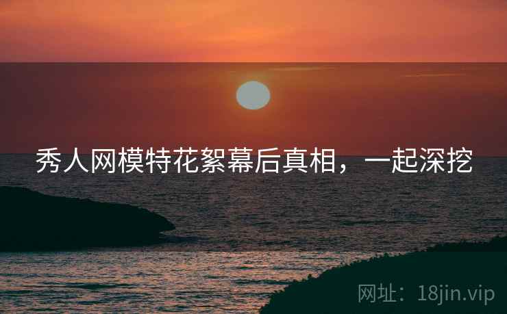 秀人网模特花絮幕后真相，一起深挖