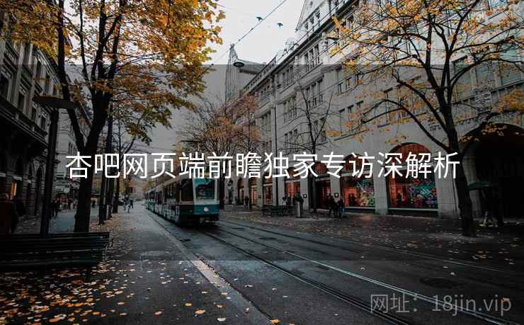 杏吧网页端前瞻独家专访深解析