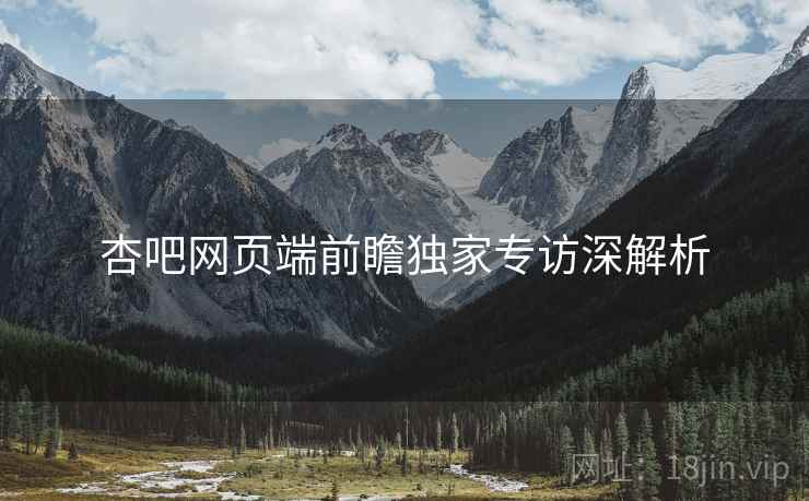 杏吧网页端前瞻独家专访深解析