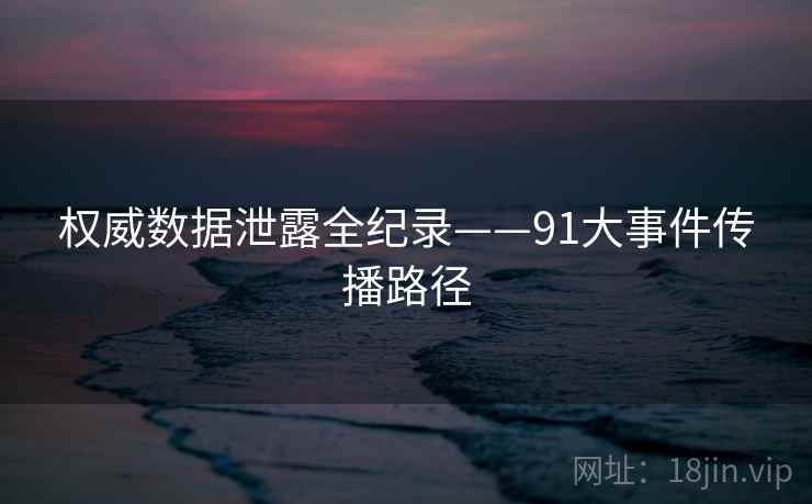 权威数据泄露全纪录——91大事件传播路径