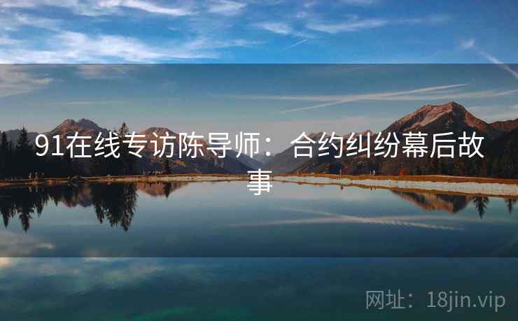 91在线专访陈导师：合约纠纷幕后故事
