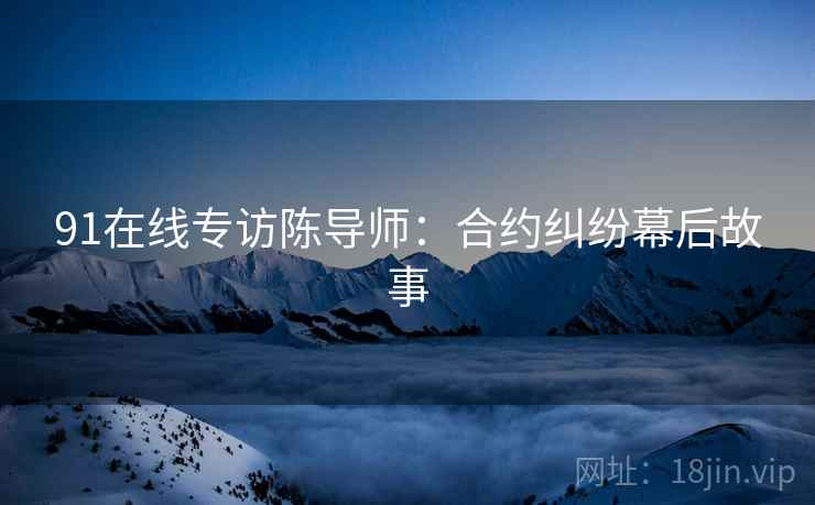 91在线专访陈导师：合约纠纷幕后故事