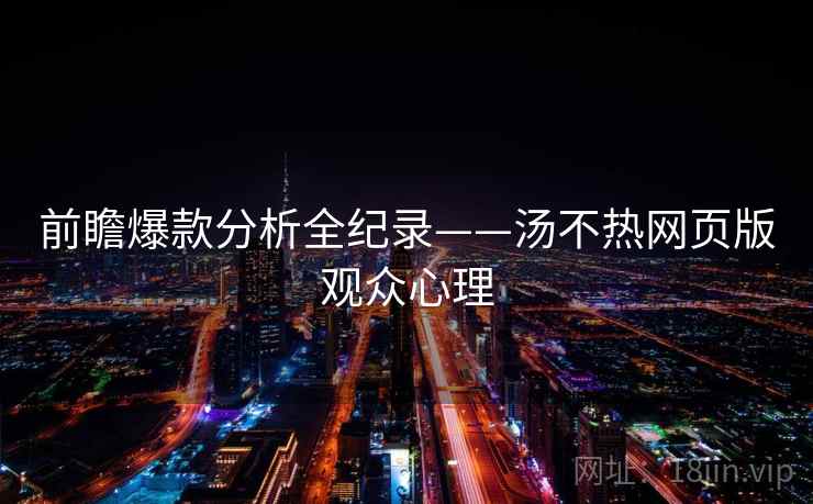 前瞻爆款分析全纪录——汤不热网页版观众心理