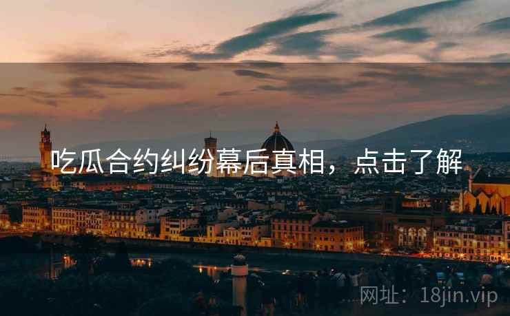 吃瓜合约纠纷幕后真相，点击了解