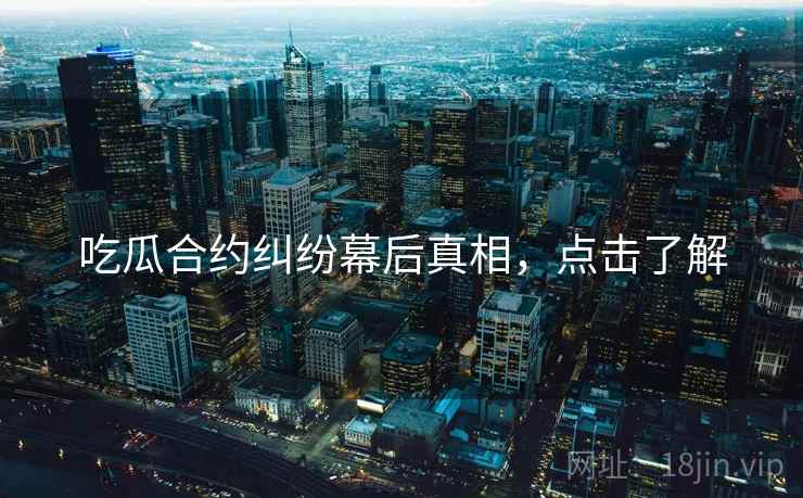 吃瓜合约纠纷幕后真相，点击了解