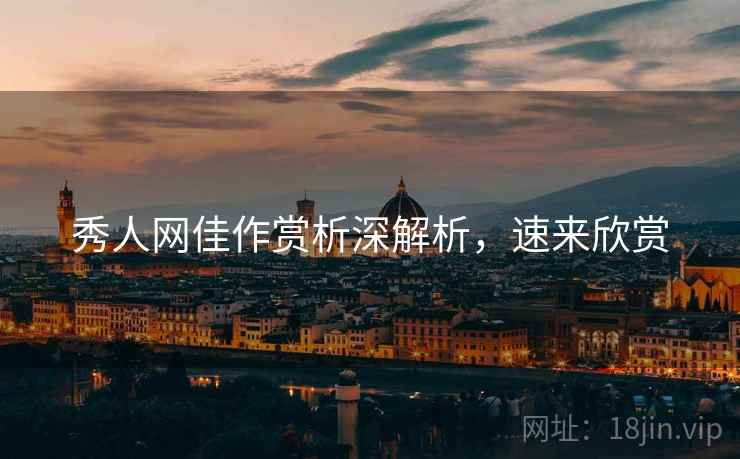 秀人网佳作赏析深解析，速来欣赏