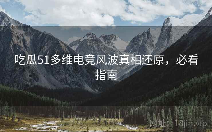 吃瓜51多维电竞风波真相还原，必看指南