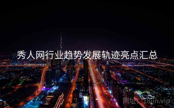 秀人网行业趋势发展轨迹亮点汇总