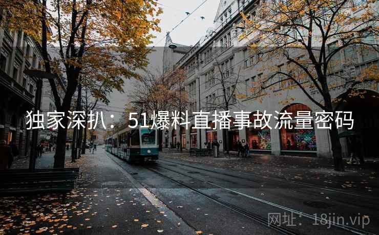 独家深扒：51爆料直播事故流量密码