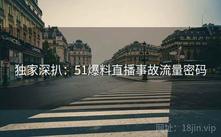独家深扒：51爆料直播事故流量密码