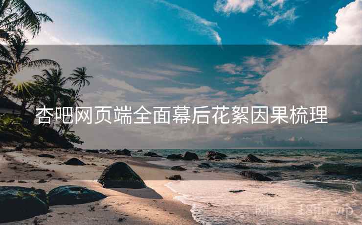 杏吧网页端全面幕后花絮因果梳理