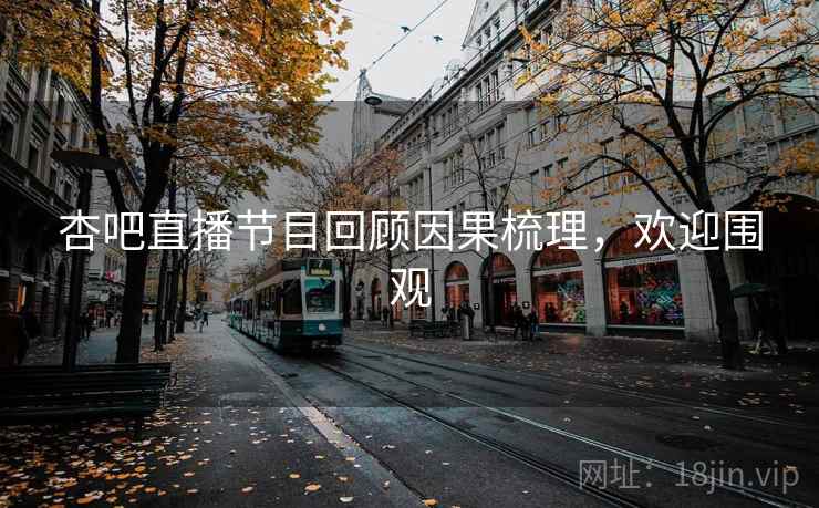 杏吧直播节目回顾因果梳理，欢迎围观