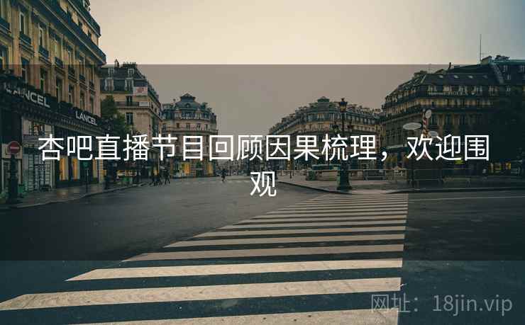 杏吧直播节目回顾因果梳理，欢迎围观