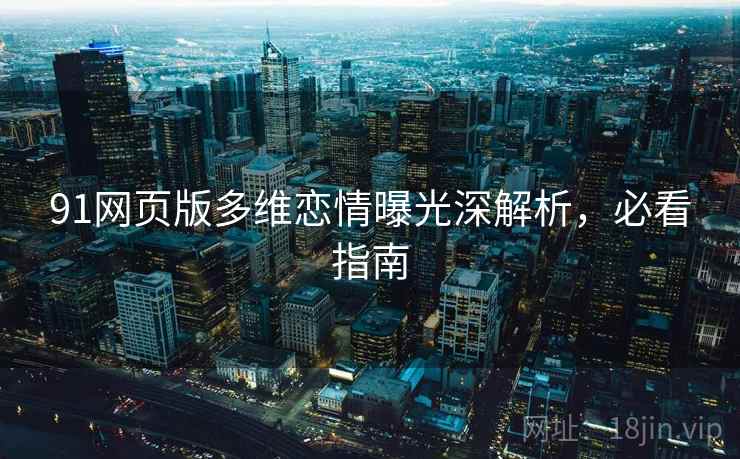 91网页版多维恋情曝光深解析，必看指南