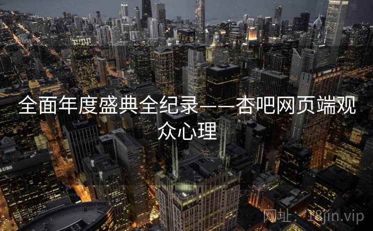 全面年度盛典全纪录——杏吧网页端观众心理